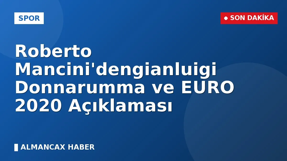 Roberto Mancini'dengianluigi Donnarumma ve EURO 2020 Açıklaması