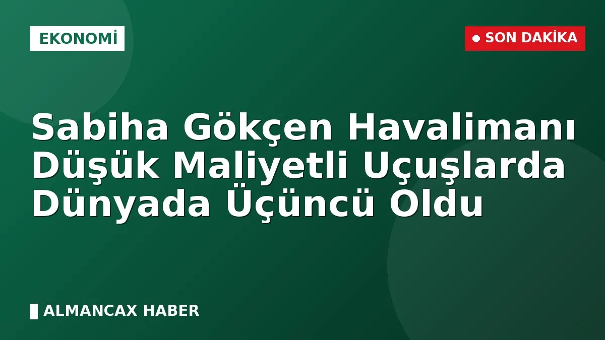 Sabiha Gökçen Havalimanı Düşük Maliyetli Uçuşlarda Dünyada Üçüncü Oldu