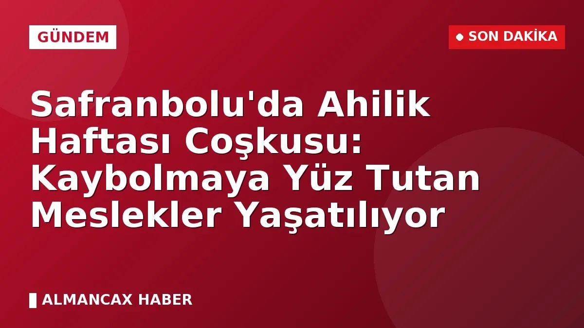 Safranbolu'da Ahilik Haftası Coşkusu: Kaybolmaya Yüz Tutan Meslekler Yaşatılıyor