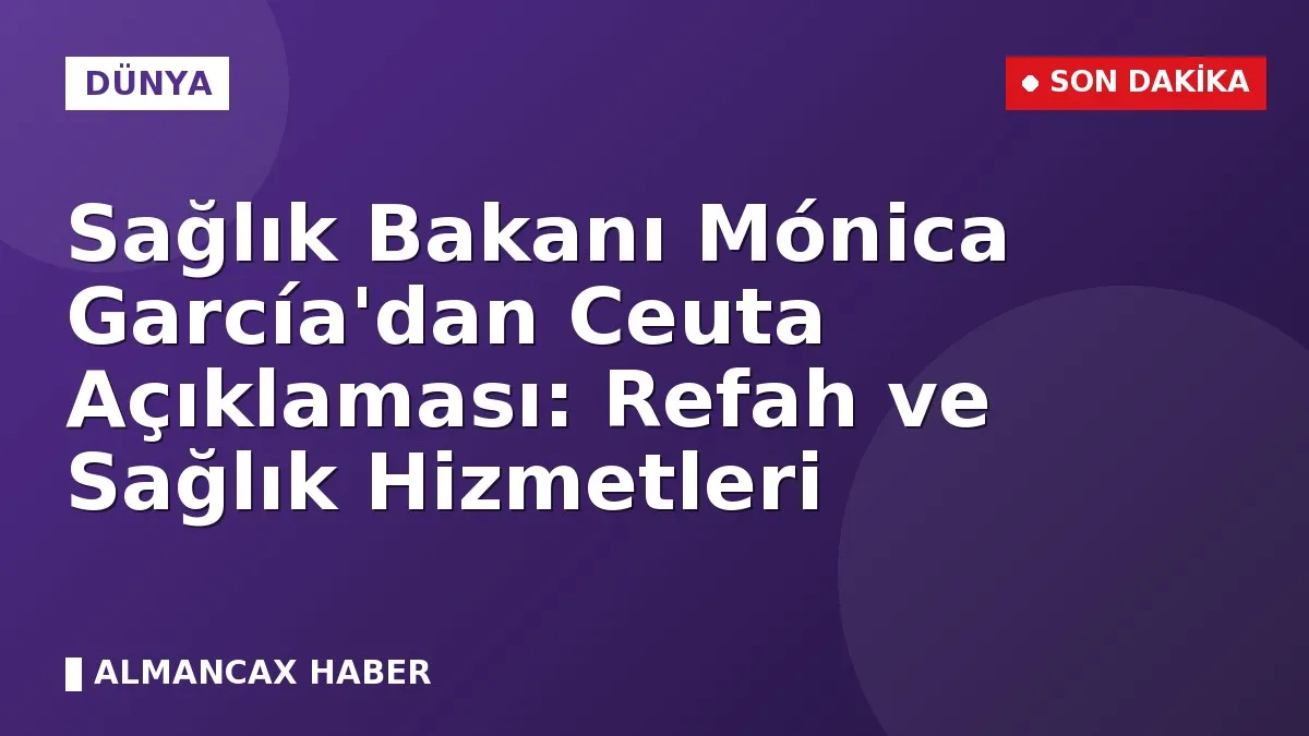 Sağlık Bakanı Mónica García'dan Ceuta Açıklaması: Refah ve Sağlık Hizmetleri