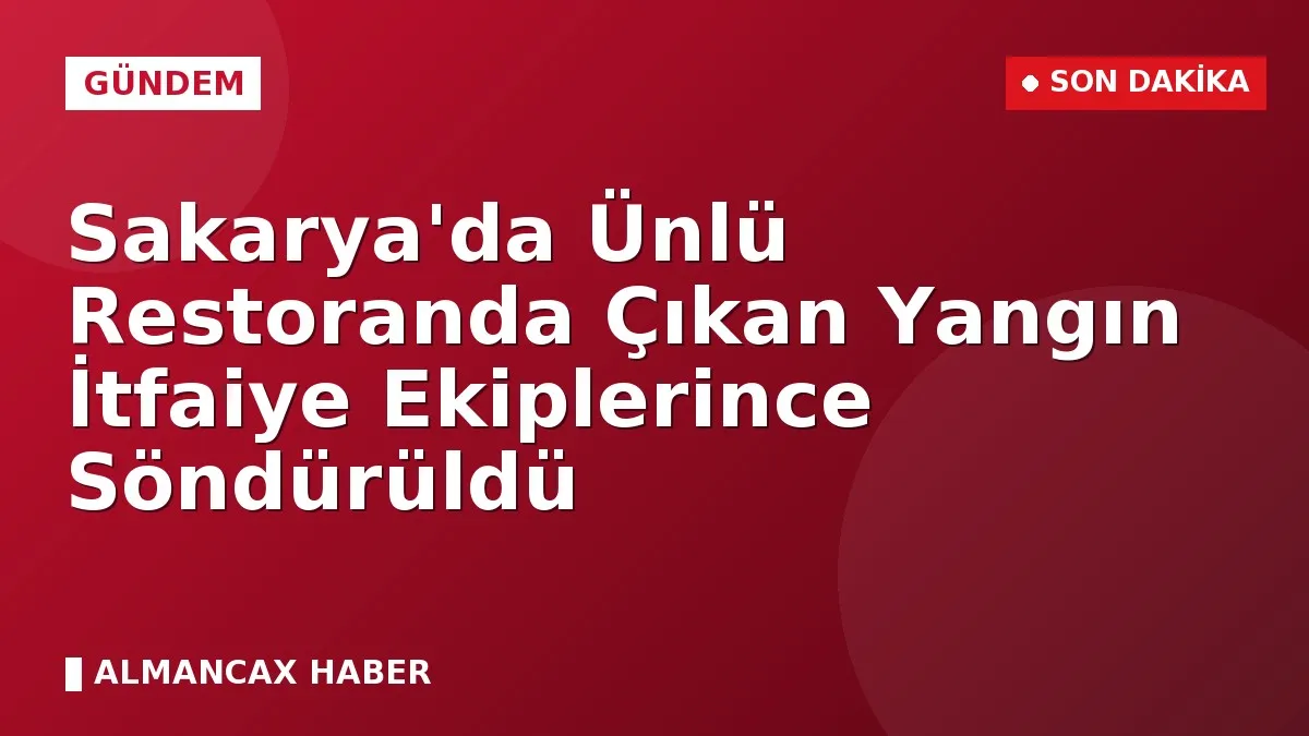 Sakarya'da Ünlü Restoranda Çıkan Yangın İtfaiye Ekiplerince Söndürüldü