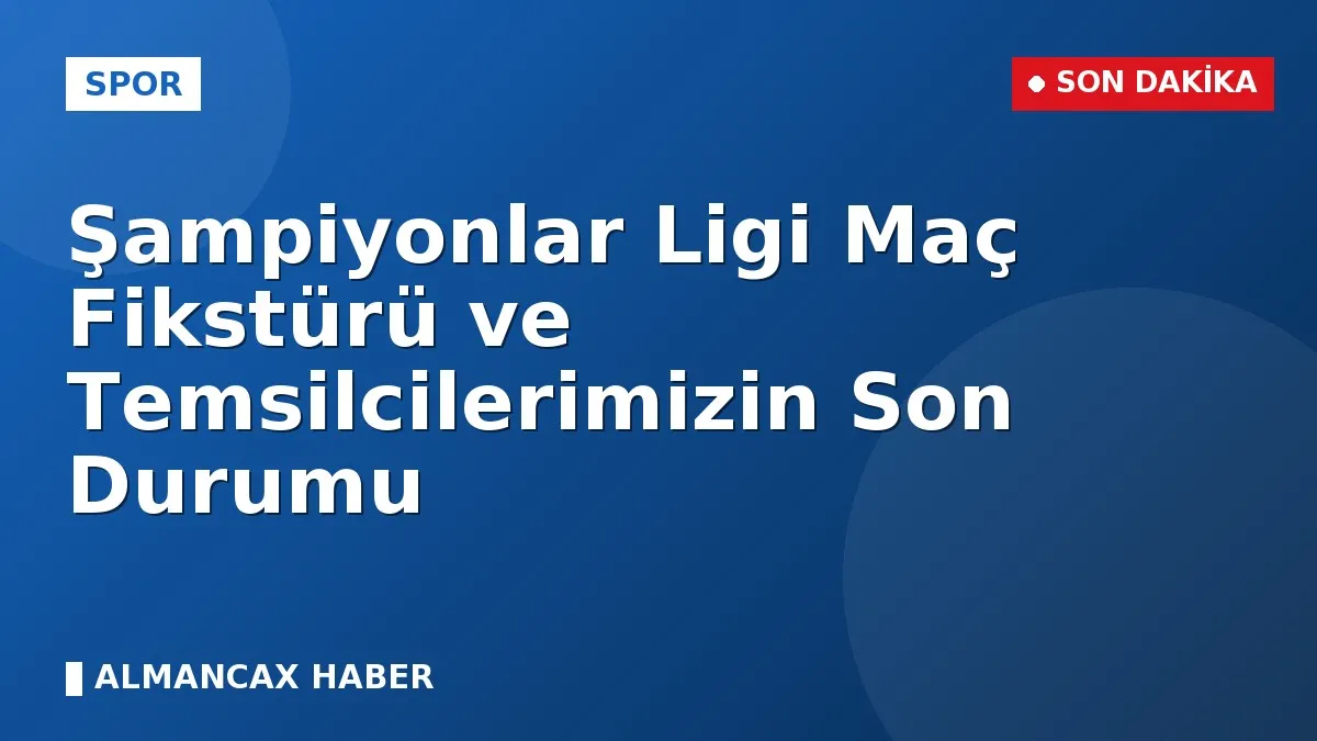 Şampiyonlar Ligi Maç Fikstürü ve Temsilcilerimizin Son Durumu