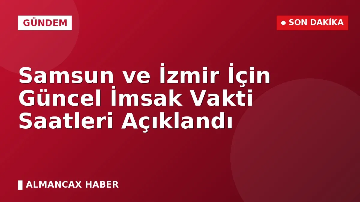 Samsun ve İzmir İçin Güncel İmsak Vakti Saatleri Açıklandı