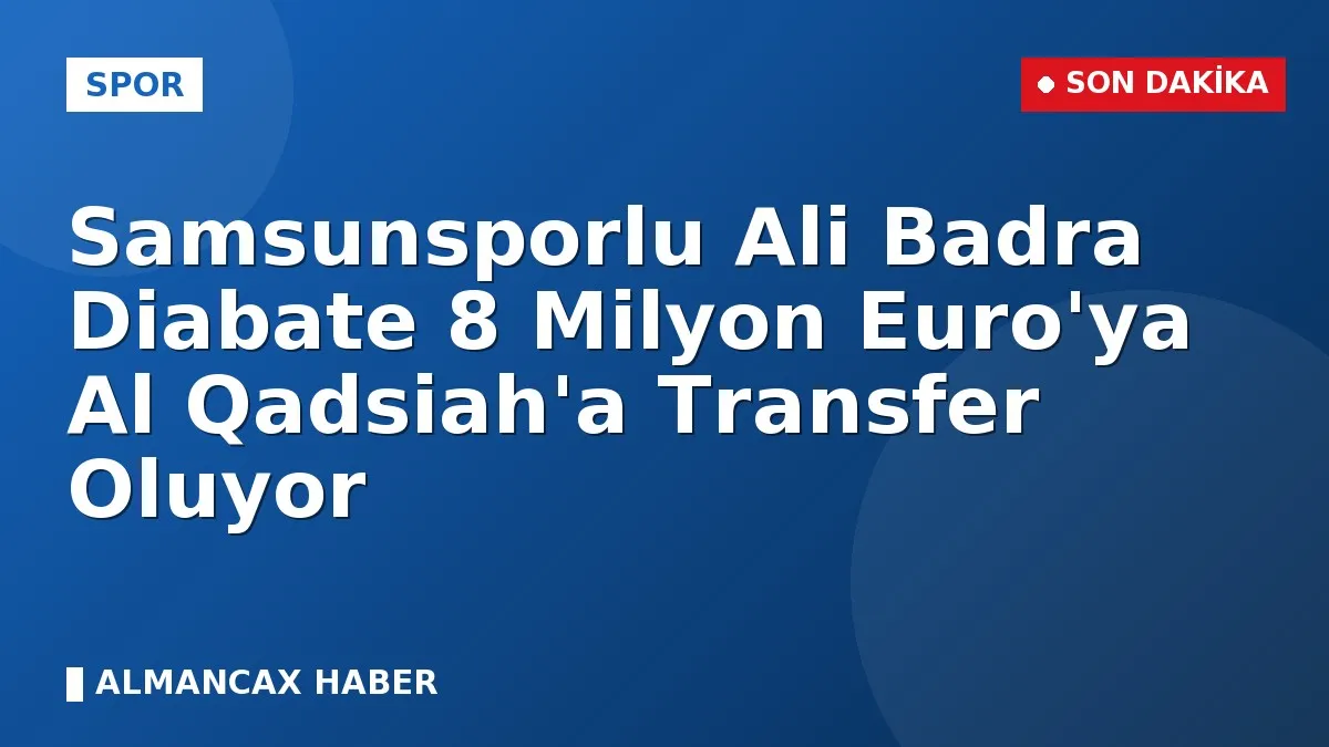 Samsunsporlu Ali Badra Diabate 8 Milyon Euro'ya Al Qadsiah'a Transfer Oluyor