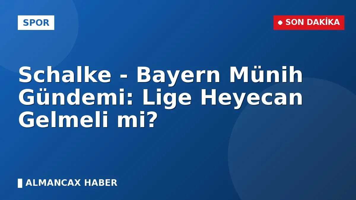 Schalke - Bayern Münih Gündemi: Lige Heyecan Gelmeli mi?
