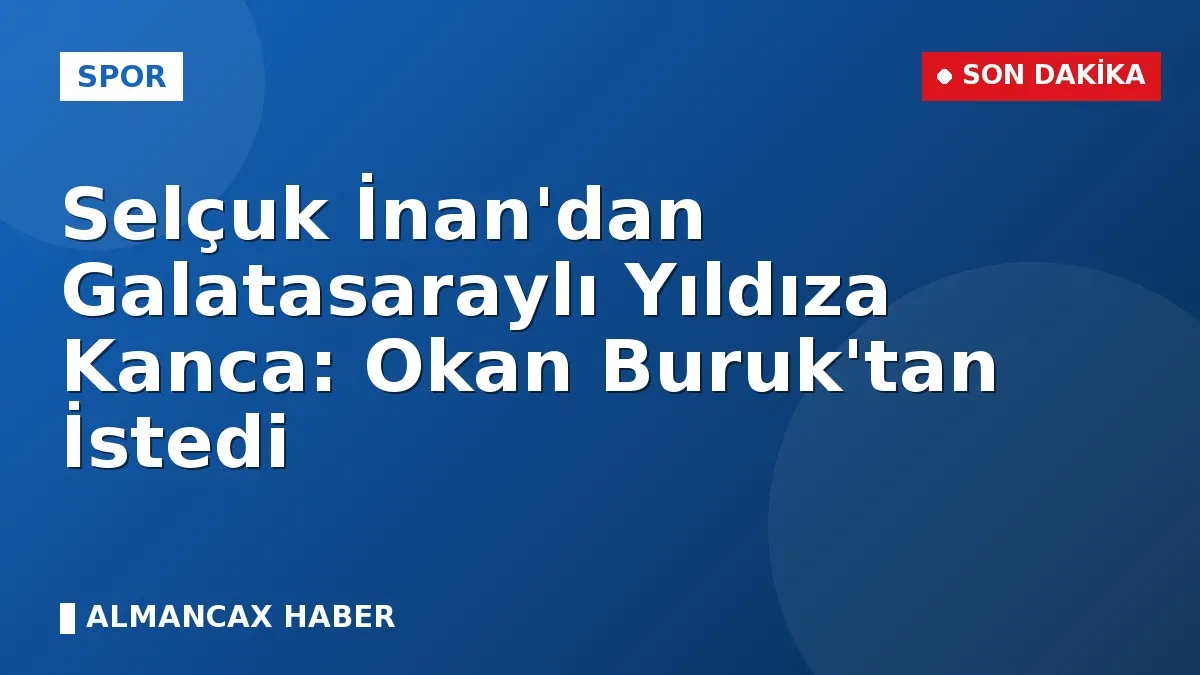 Selçuk İnan'dan Galatasaraylı Yıldıza Kanca: Okan Buruk'tan İstedi