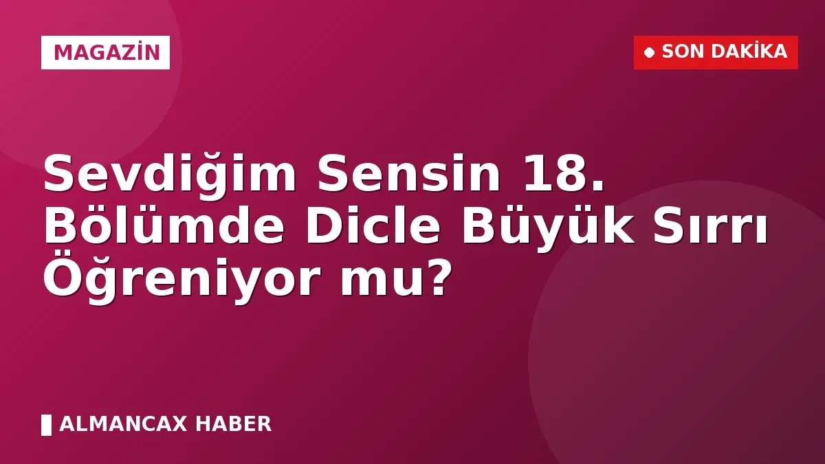 Sevdiğim Sensin 18. Bölümde Dicle Büyük Sırrı Öğreniyor mu?