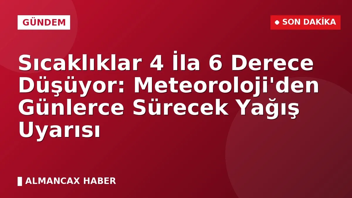 Sıcaklıklar 4 İla 6 Derece Düşüyor: Meteoroloji'den Günlerce Sürecek Yağış Uyarısı