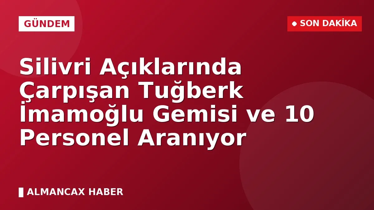 Silivri Açıklarında Çarpışan Tuğberk İmamoğlu Gemisi ve 10 Personel Aranıyor