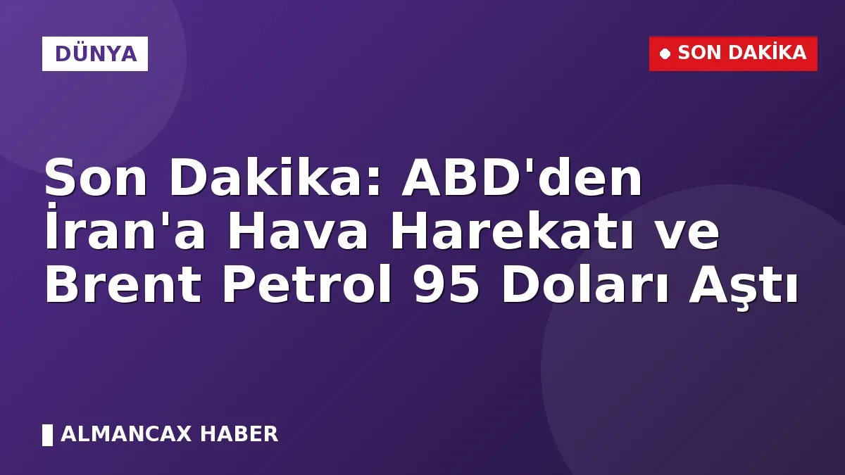 Son Dakika: ABD'den İran'a Hava Harekatı ve Brent Petrol 95 Doları Aştı