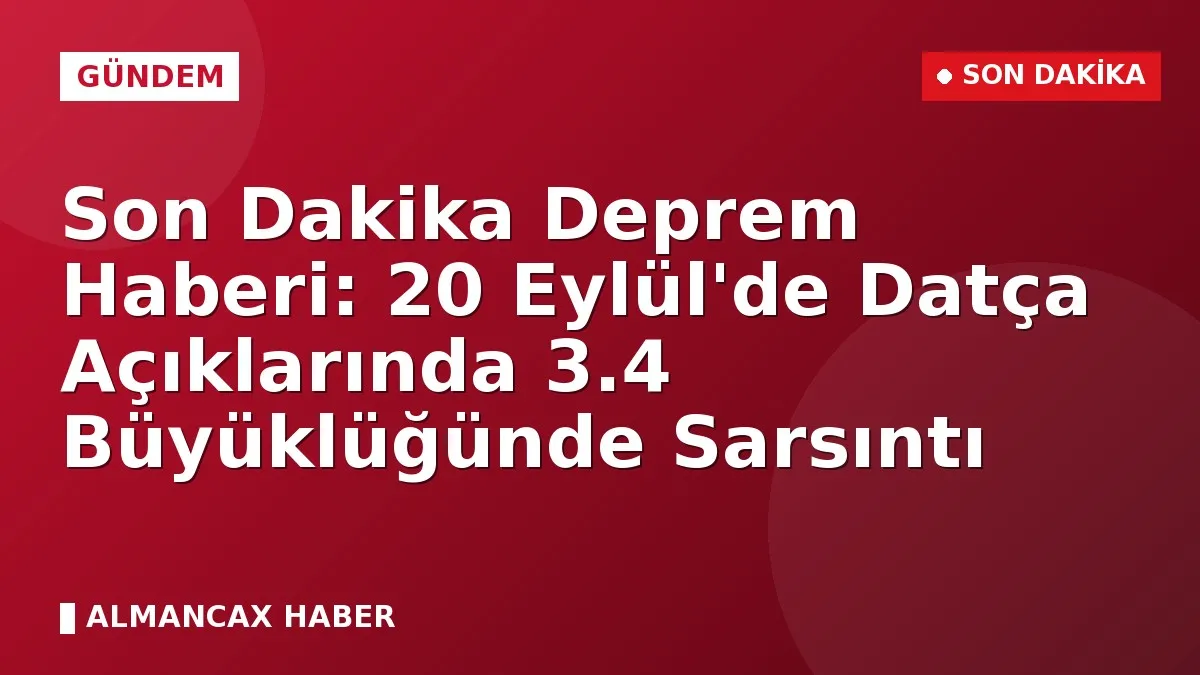 Son Dakika Deprem Haberi: 20 Eylül'de Datça Açıklarında 3.4 Büyüklüğünde Sarsıntı