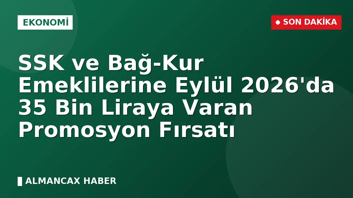 SSK ve Bağ-Kur Emeklilerine Eylül 2026'da 35 Bin Liraya Varan Promosyon Fırsatı