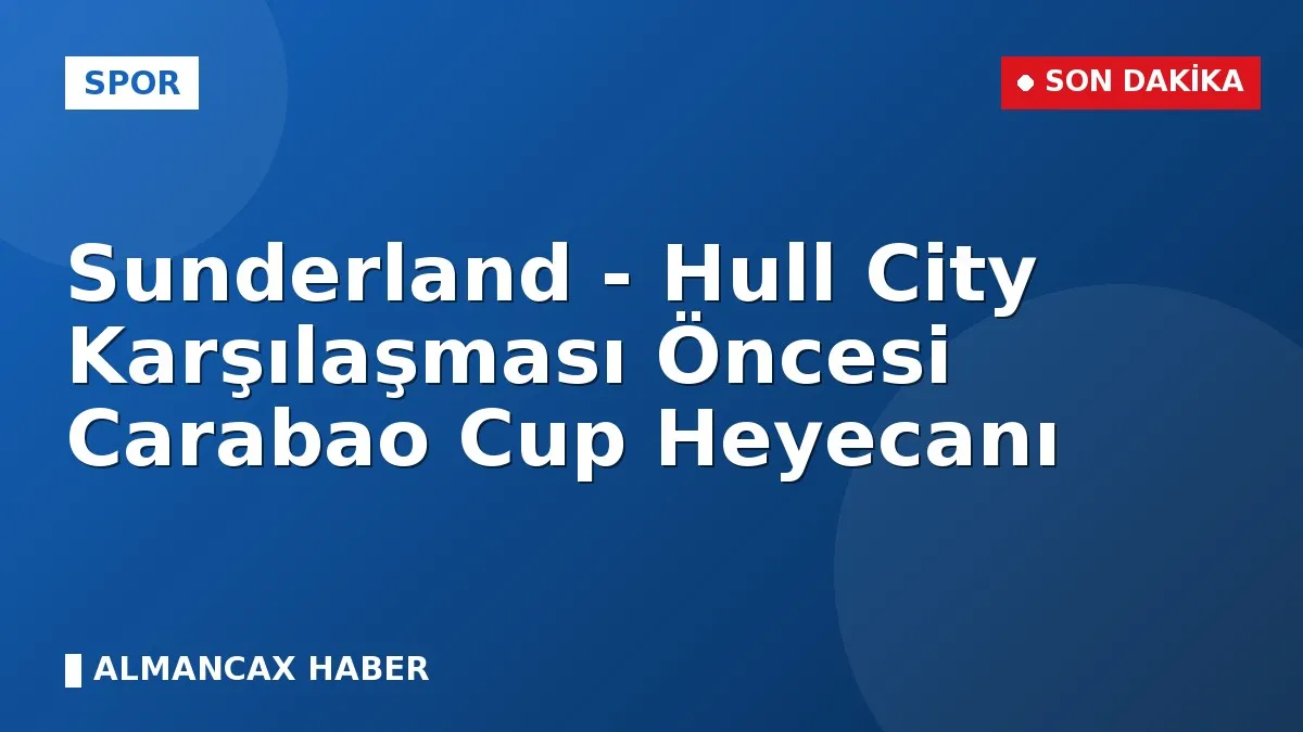 Sunderland - Hull City Karşılaşması Öncesi Carabao Cup Heyecanı