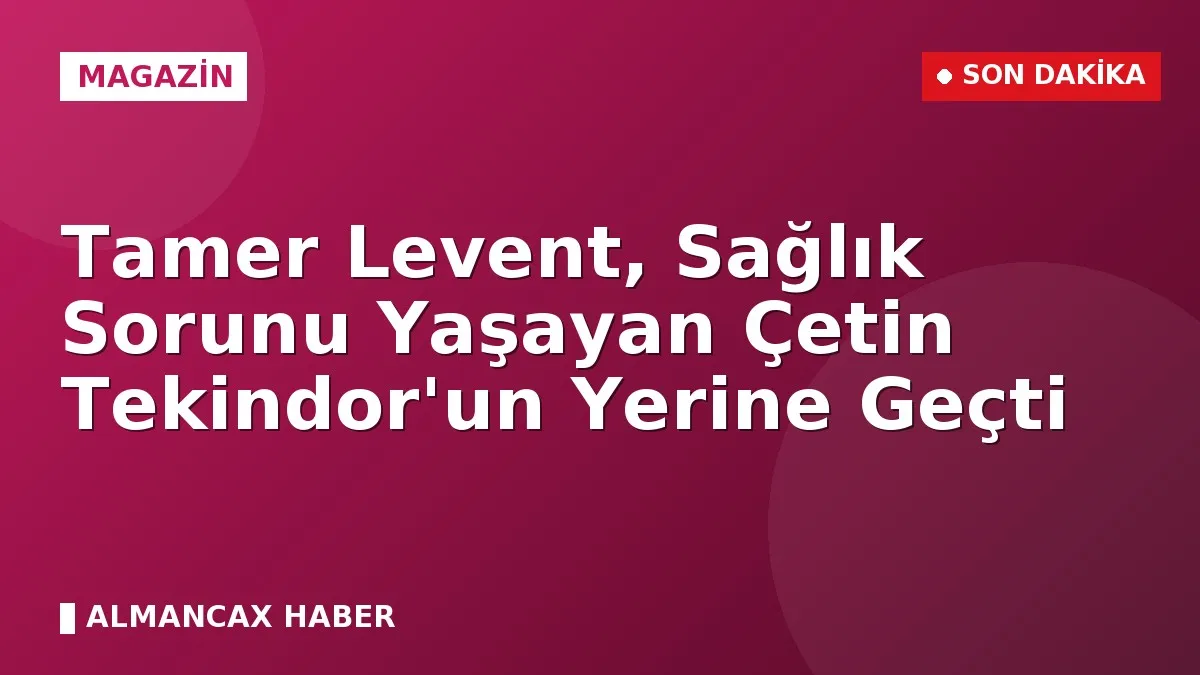 Tamer Levent, Sağlık Sorunu Yaşayan Çetin Tekindor'un Yerine Geçti