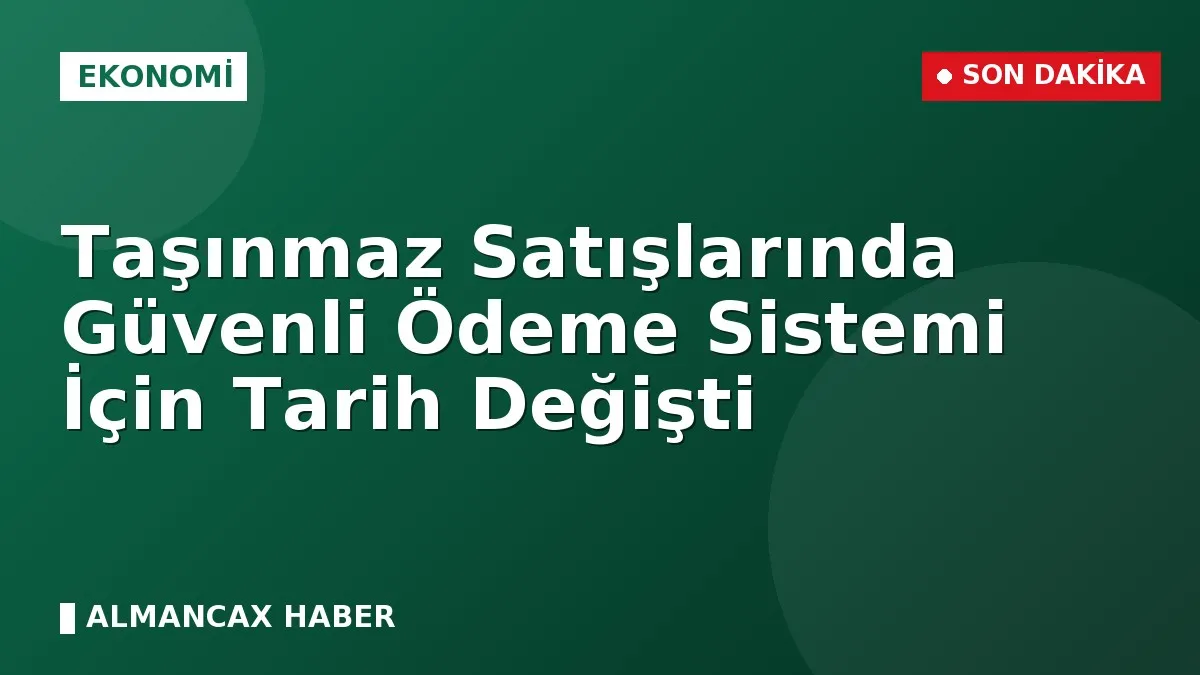 Taşınmaz Satışlarında Güvenli Ödeme Sistemi İçin Tarih Değişti