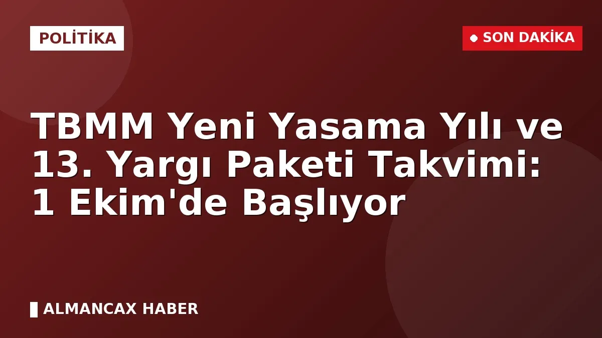 TBMM Yeni Yasama Yılı ve 13. Yargı Paketi Takvimi: 1 Ekim'de Başlıyor