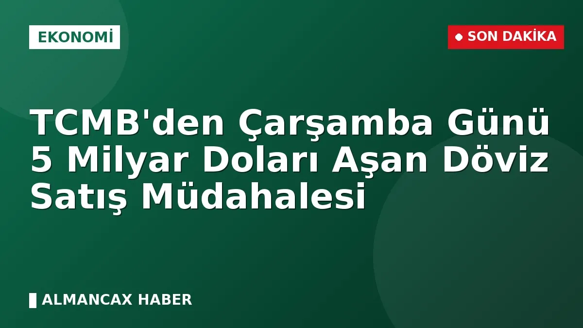 TCMB'den Çarşamba Günü 5 Milyar Doları Aşan Döviz Satış Müdahalesi