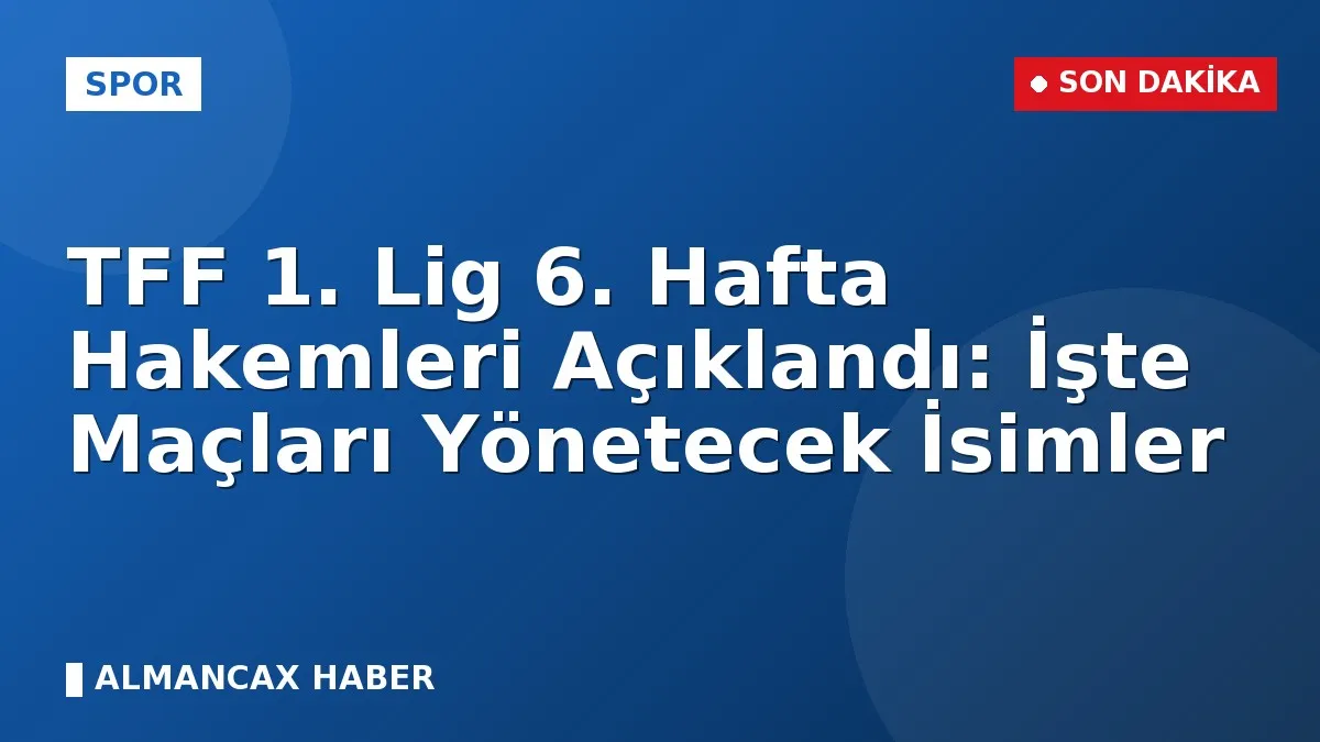 TFF 1. Lig 6. Hafta Hakemleri Açıklandı: İşte Maçları Yönetecek İsimler