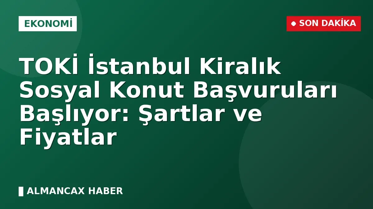 TOKİ İstanbul Kiralık Sosyal Konut Başvuruları Başlıyor: Şartlar ve Fiyatlar