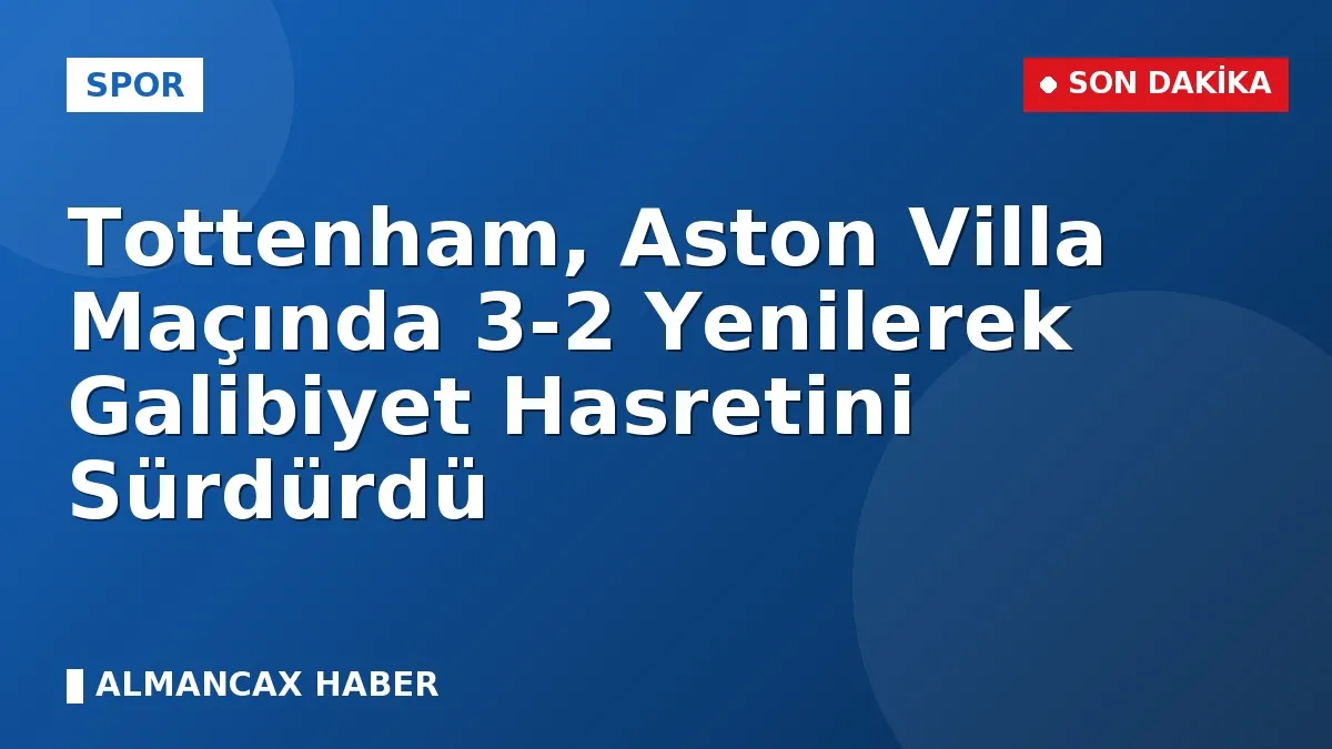 Tottenham, Aston Villa Maçında 3-2 Yenilerek Galibiyet Hasretini Sürdürdü
