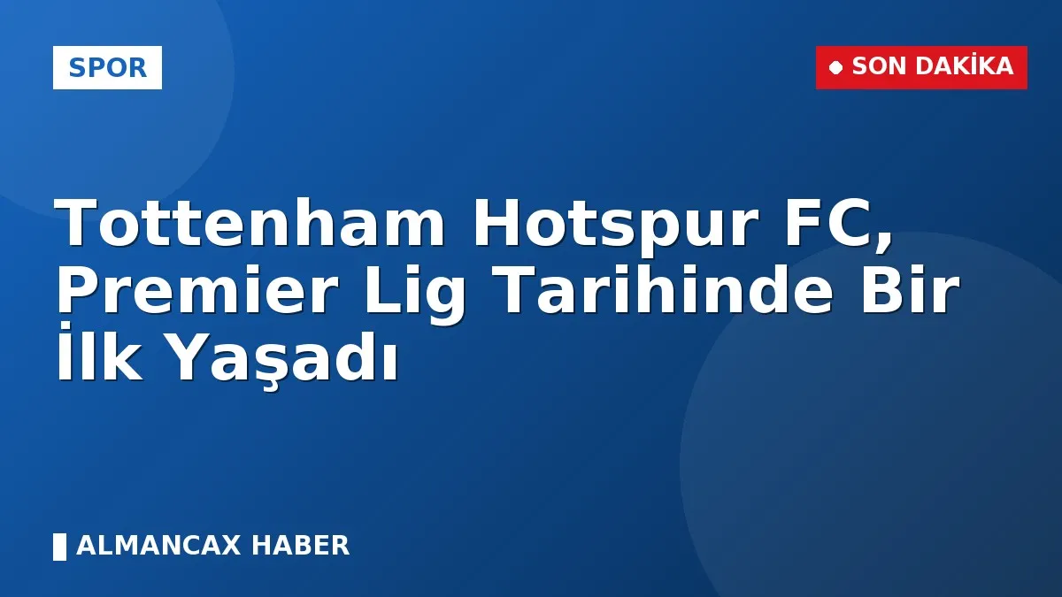 Tottenham Hotspur FC, Premier Lig Tarihinde Bir İlk Yaşadı