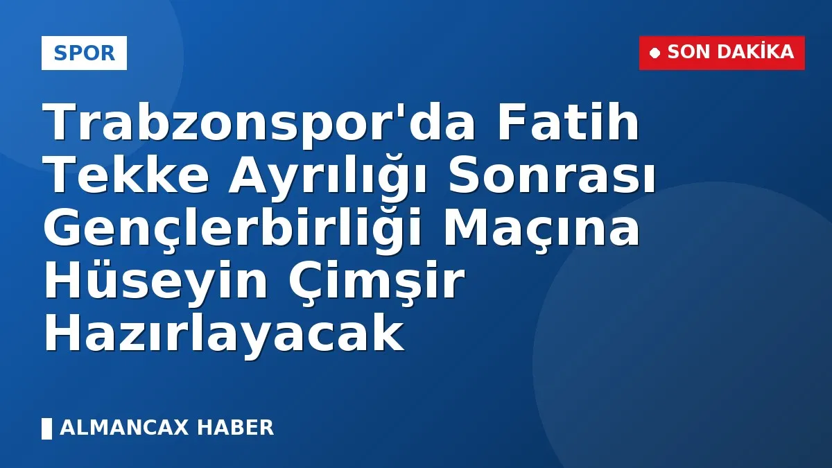 Trabzonspor'da Fatih Tekke Ayrılığı Sonrası Gençlerbirliği Maçına Hüseyin Çimşir Hazırlayacak