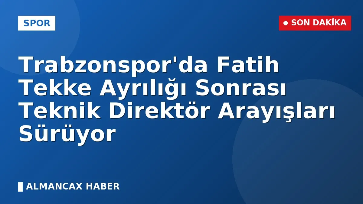 Trabzonspor'da Fatih Tekke Ayrılığı Sonrası Teknik Direktör Arayışları Sürüyor