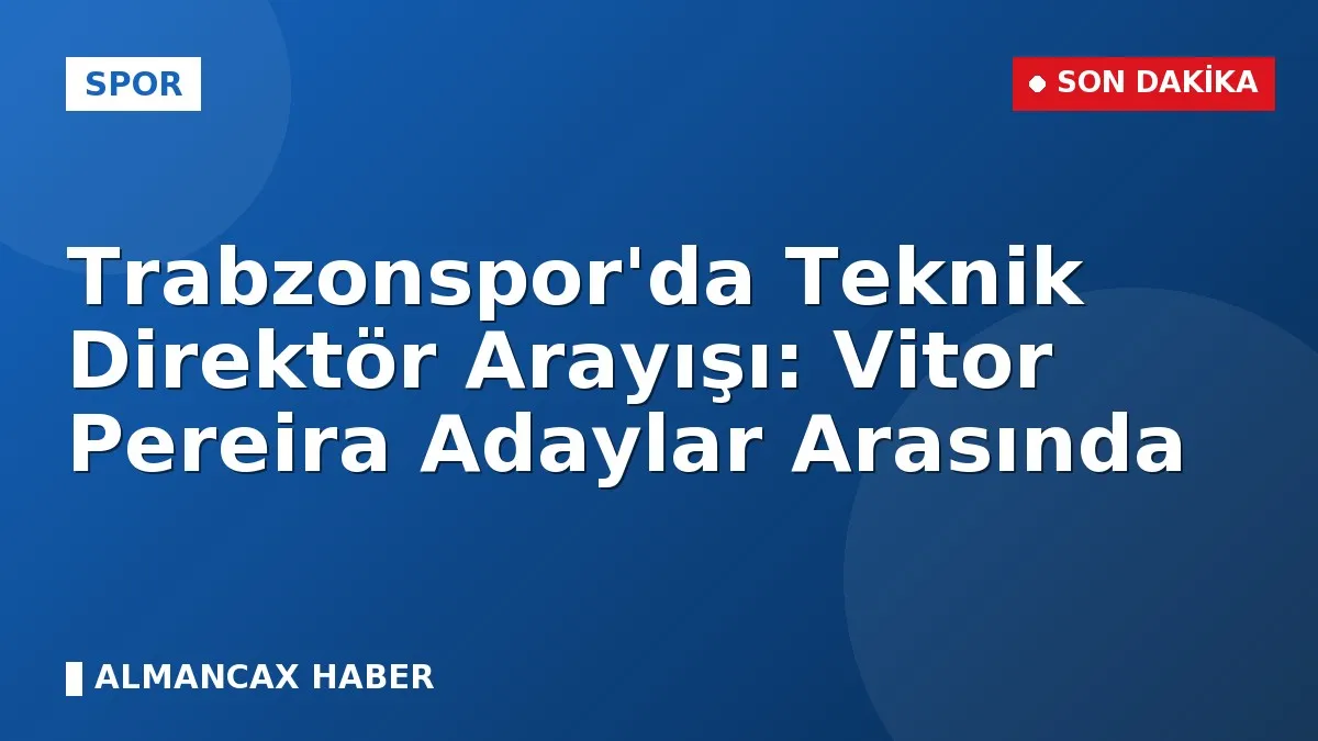 Trabzonspor'da Teknik Direktör Arayışı: Vitor Pereira Adaylar Arasında