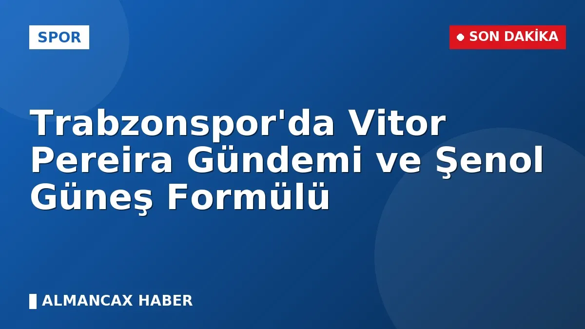 Trabzonspor'da Vitor Pereira Gündemi ve Şenol Güneş Formülü