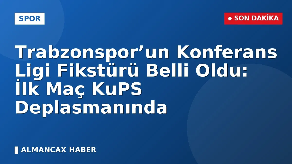 Trabzonspor’un Konferans Ligi Fikstürü Belli Oldu: İlk Maç KuPS Deplasmanında