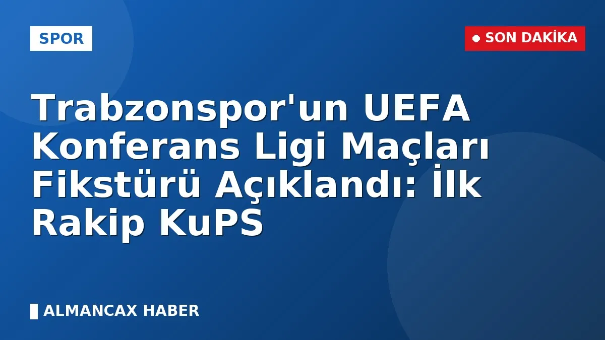 Trabzonspor'un UEFA Konferans Ligi Maçları Fikstürü Açıklandı: İlk Rakip KuPS