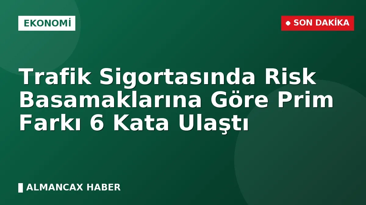 Trafik Sigortasında Risk Basamaklarına Göre Prim Farkı 6 Kata Ulaştı