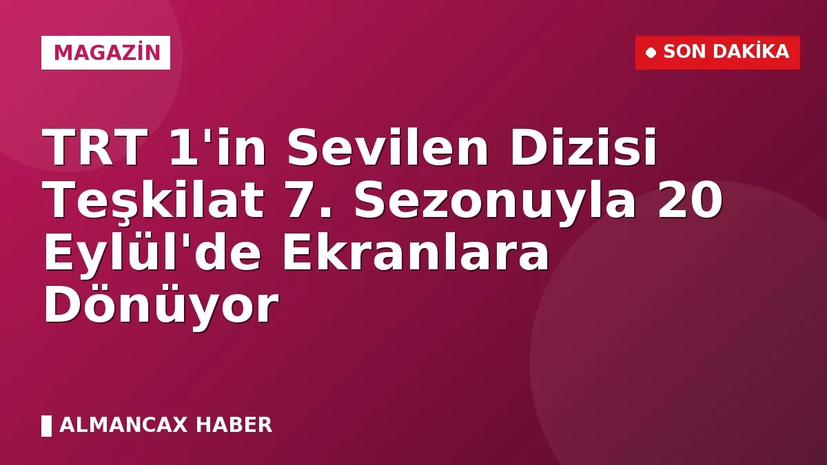 TRT 1'in Sevilen Dizisi Teşkilat 7. Sezonuyla 20 Eylül'de Ekranlara Dönüyor