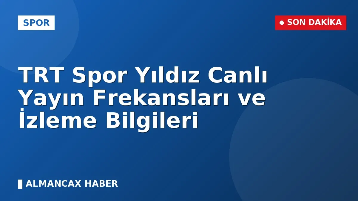 TRT Spor Yıldız Canlı Yayın Frekansları ve İzleme Bilgileri