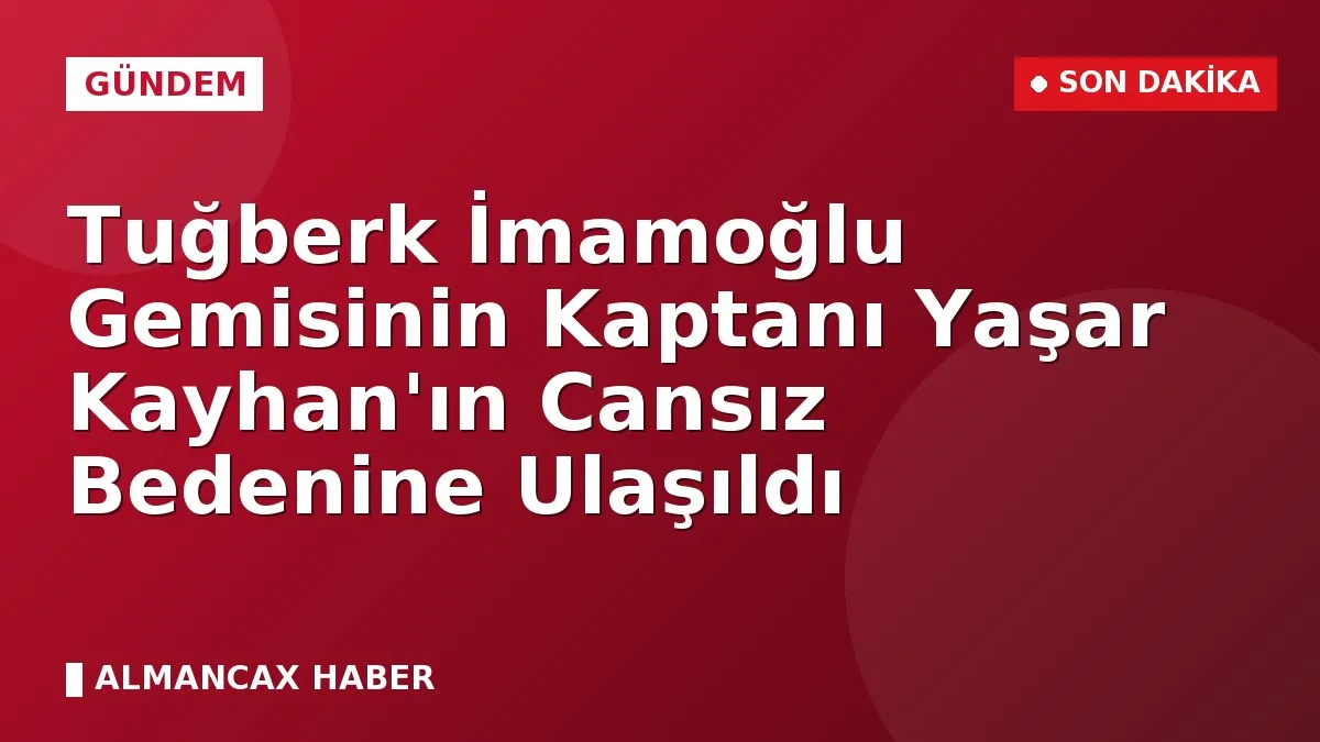 Tuğberk İmamoğlu Gemisinin Kaptanı Yaşar Kayhan'ın Cansız Bedenine Ulaşıldı