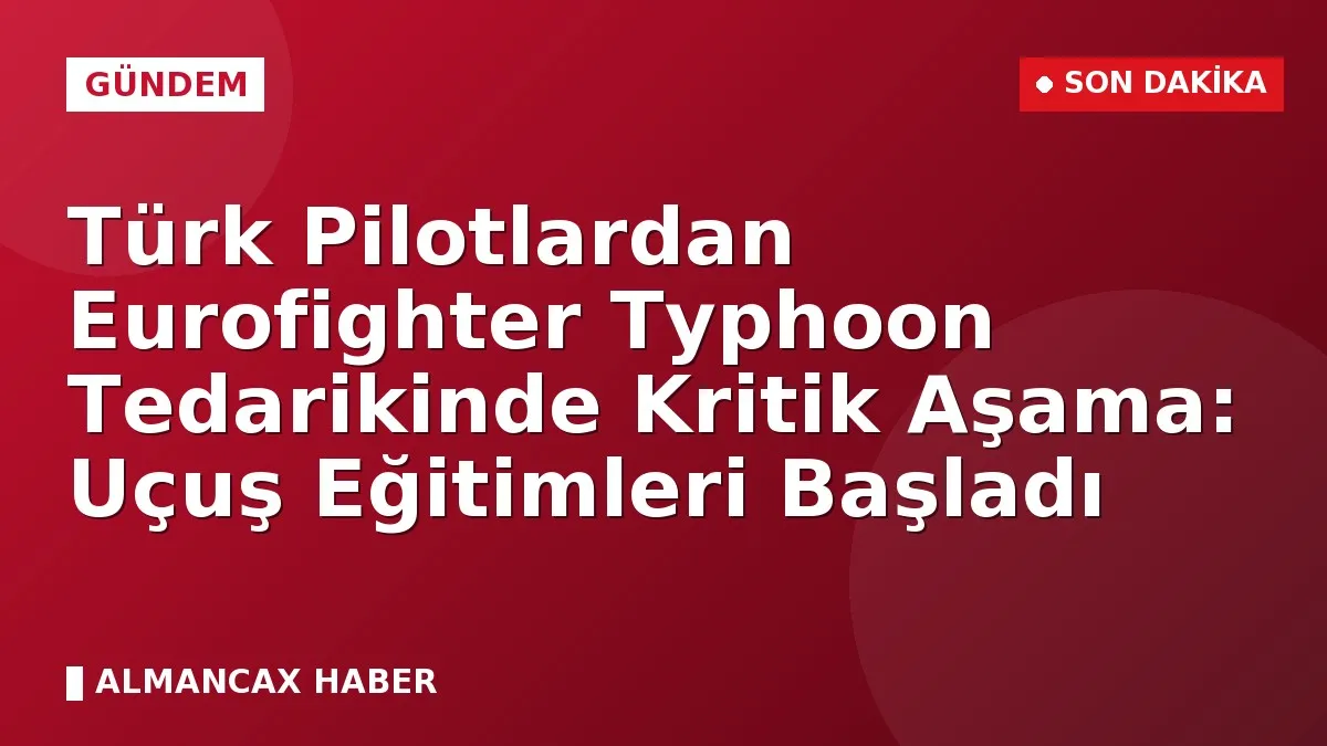 Türk Pilotlardan Eurofighter Typhoon Tedarikinde Kritik Aşama: Uçuş Eğitimleri Başladı