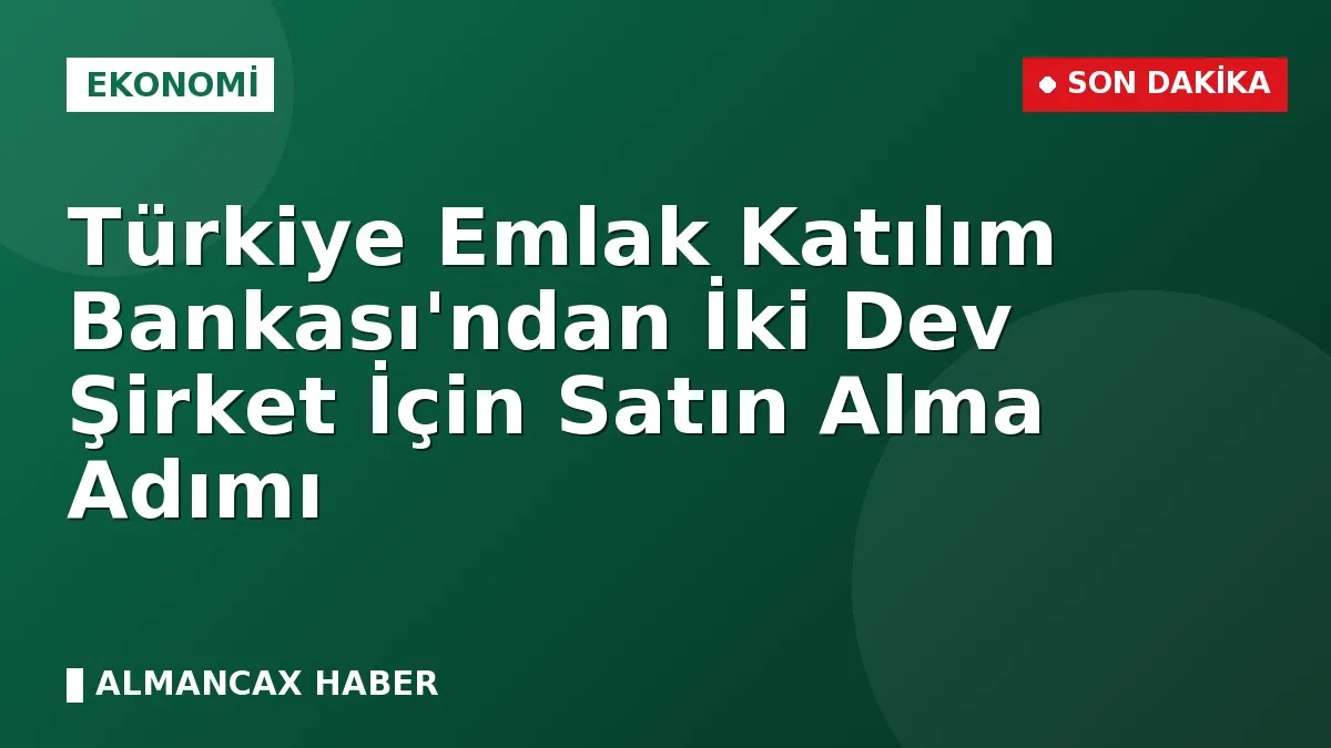 Türkiye Emlak Katılım Bankası'ndan İki Dev Şirket İçin Satın Alma Adımı
