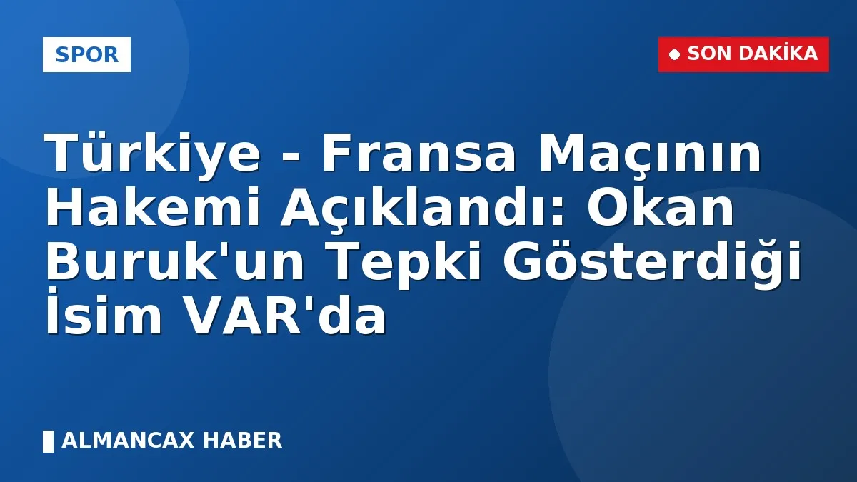 Türkiye - Fransa Maçının Hakemi Açıklandı: Okan Buruk'un Tepki Gösterdiği İsim VAR'da