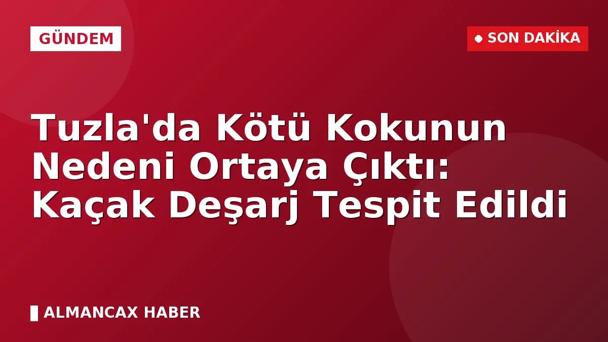 Tuzla'da Kötü Kokunun Nedeni Ortaya Çıktı: Kaçak Deşarj Tespit Edildi