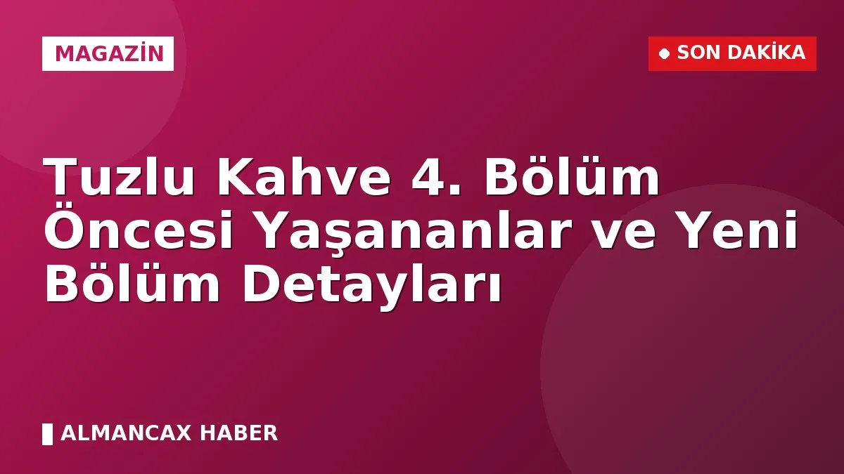 Tuzlu Kahve 4. Bölüm Öncesi Yaşananlar ve Yeni Bölüm Detayları