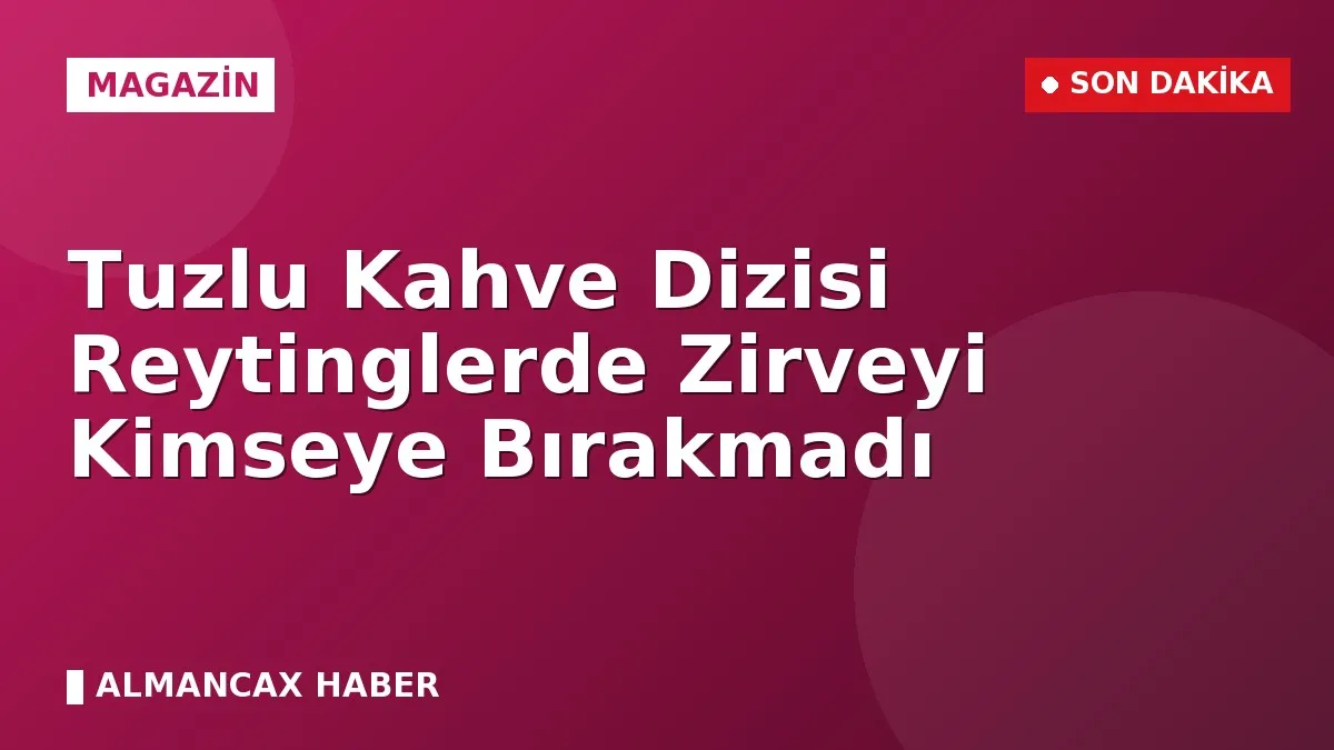 Tuzlu Kahve Dizisi Reytinglerde Zirveyi Kimseye Bırakmadı
