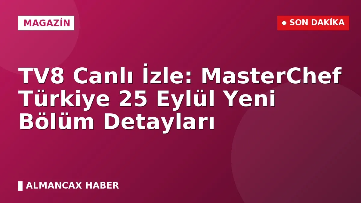 TV8 Canlı İzle: MasterChef Türkiye 25 Eylül Yeni Bölüm Detayları