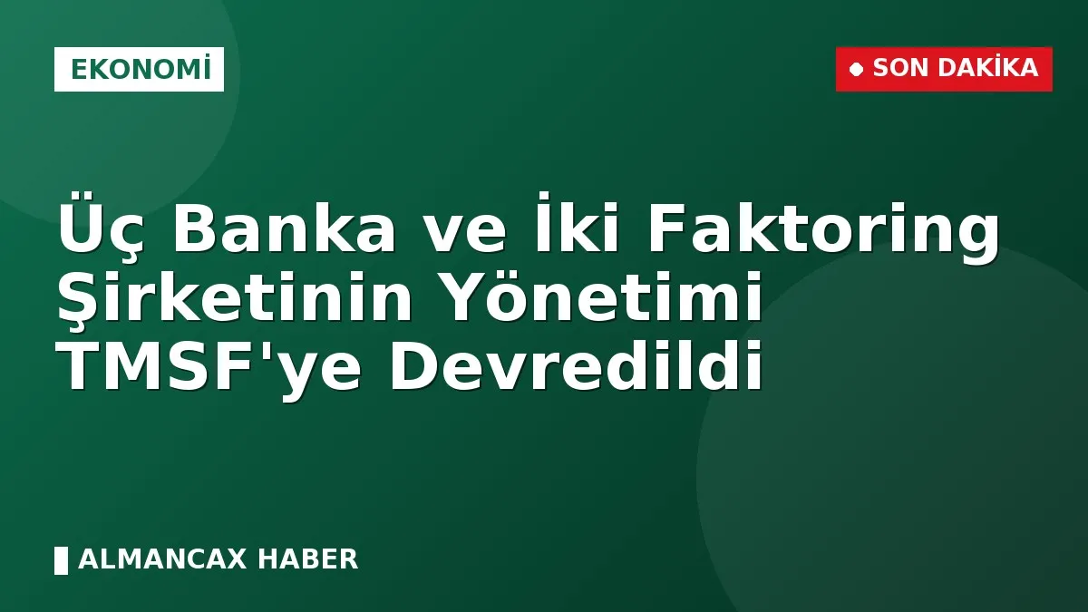 Üç Banka ve İki Faktoring Şirketinin Yönetimi TMSF'ye Devredildi