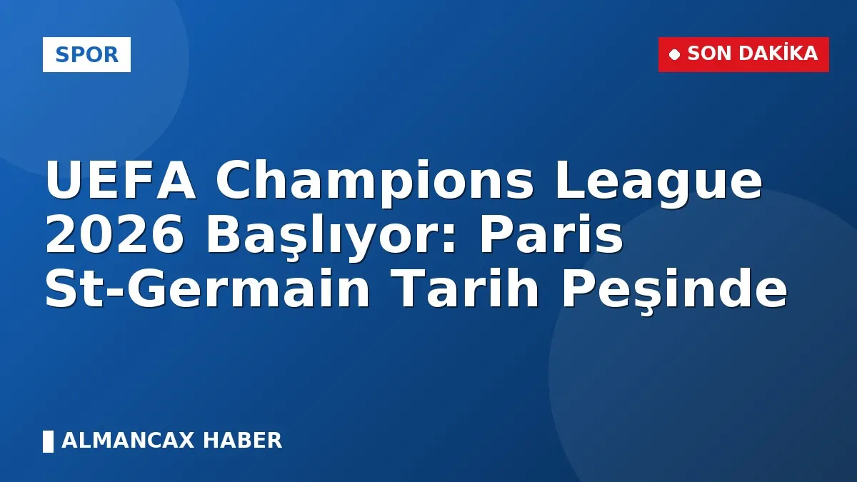 UEFA Champions League 2026 Başlıyor: Paris St-Germain Tarih Peşinde