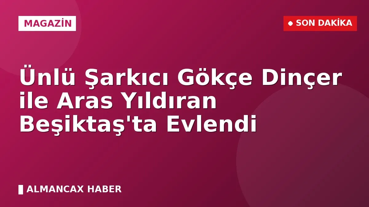 Ünlü Şarkıcı Gökçe Dinçer ile Aras Yıldıran Beşiktaş'ta Evlendi