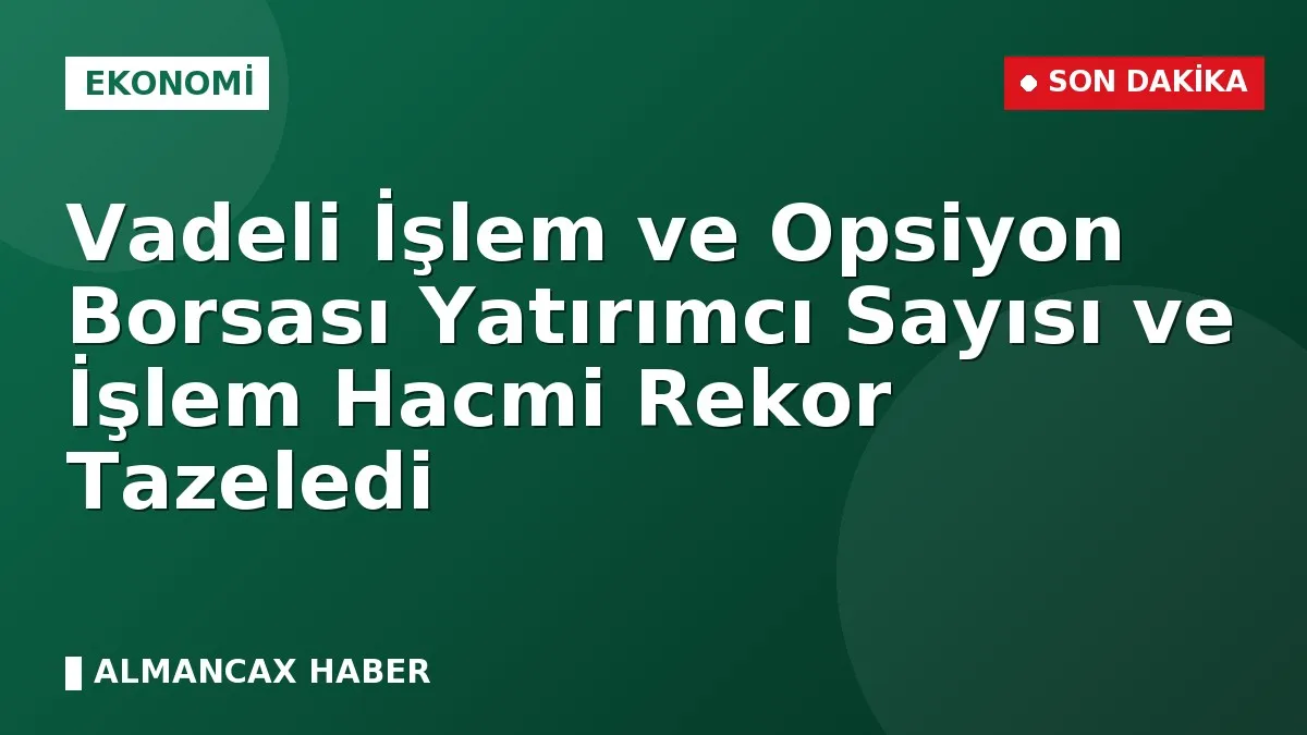 Vadeli İşlem ve Opsiyon Borsası Yatırımcı Sayısı ve İşlem Hacmi Rekor Tazeledi