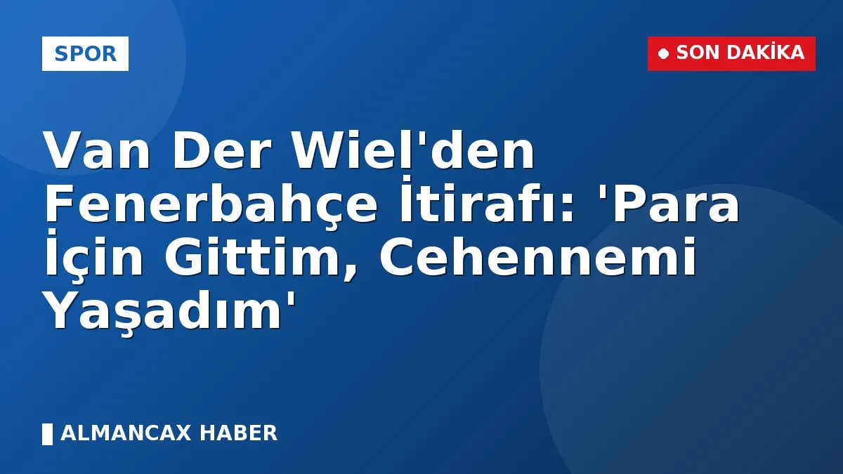 Van Der Wiel'den Fenerbahçe İtirafı: 'Para İçin Gittim, Cehennemi Yaşadım'