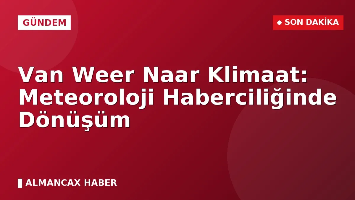 Van Weer Naar Klimaat: Meteoroloji Haberciliğinde Dönüşüm