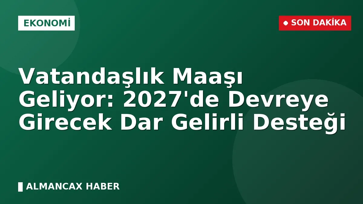 Vatandaşlık Maaşı Geliyor: 2027'de Devreye Girecek Dar Gelirli Desteği