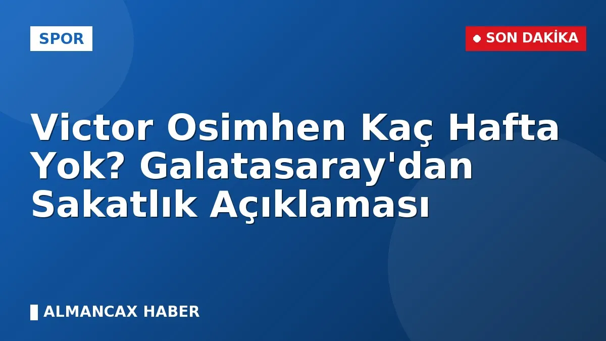Victor Osimhen Kaç Hafta Yok? Galatasaray'dan Sakatlık Açıklaması